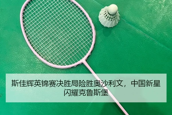斯佳辉英锦赛决胜局险胜奥沙利文，中国新星闪耀克鲁斯堡