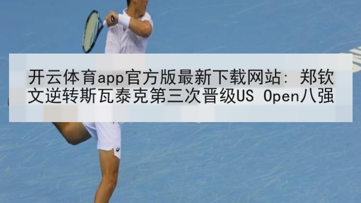 开云体育app官方版最新下载网站: 郑钦文逆转斯瓦泰克第三次晋级US Open八强 开云体育app官方版最新下载网站: 郑钦文逆转斯瓦泰克第三次晋级US Open八强
