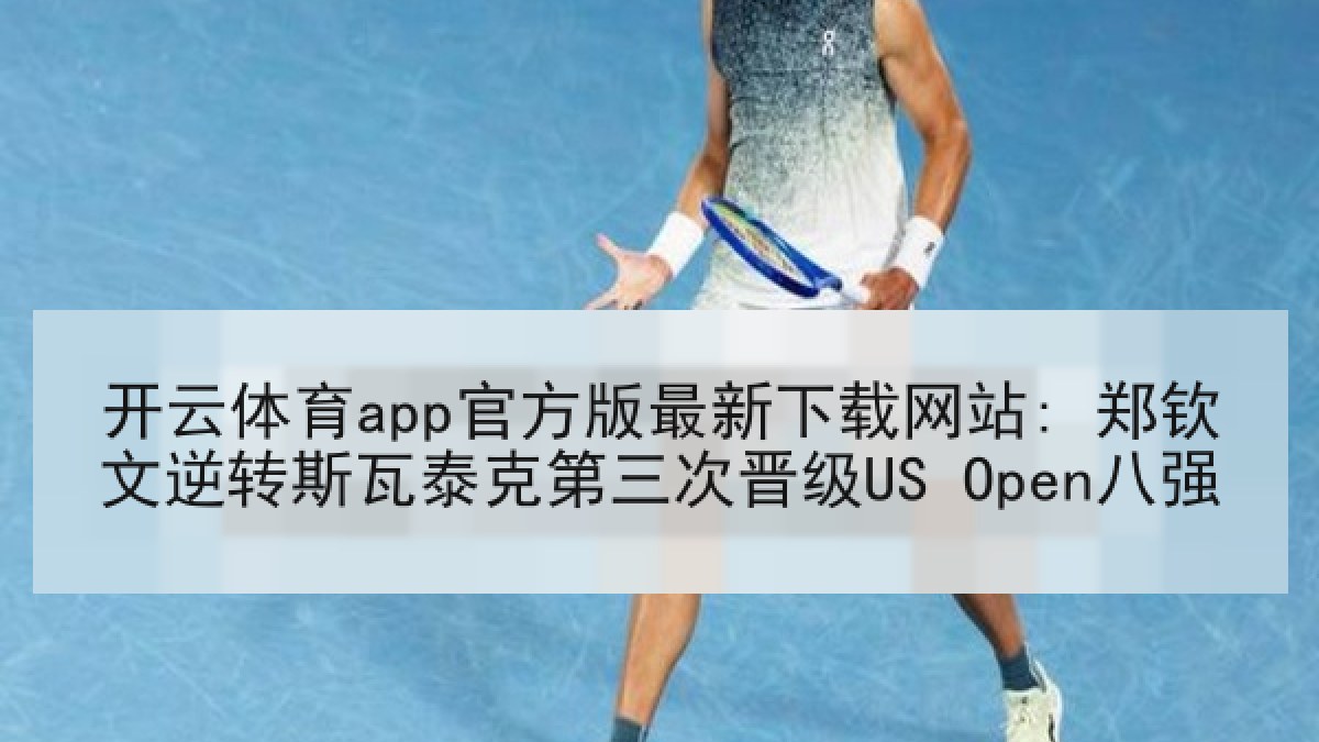 开云体育app官方版最新下载网站: 郑钦文逆转斯瓦泰克第三次晋级US Open八强 开云体育app官方版最新下载网站: 郑钦文逆转斯瓦泰克第三次晋级US Open八强